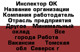 Инспектор ОК › Название организации ­ Компания-работодатель › Отрасль предприятия ­ Другое › Минимальный оклад ­ 24 000 - Все города Работа » Вакансии   . Томская обл.,Северск г.